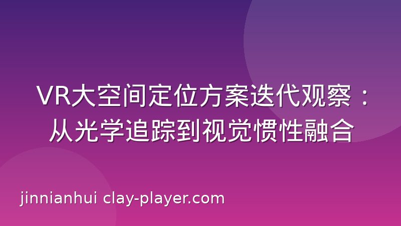 VR大空间定位方案迭代观察：从光学追踪到视觉惯性融合